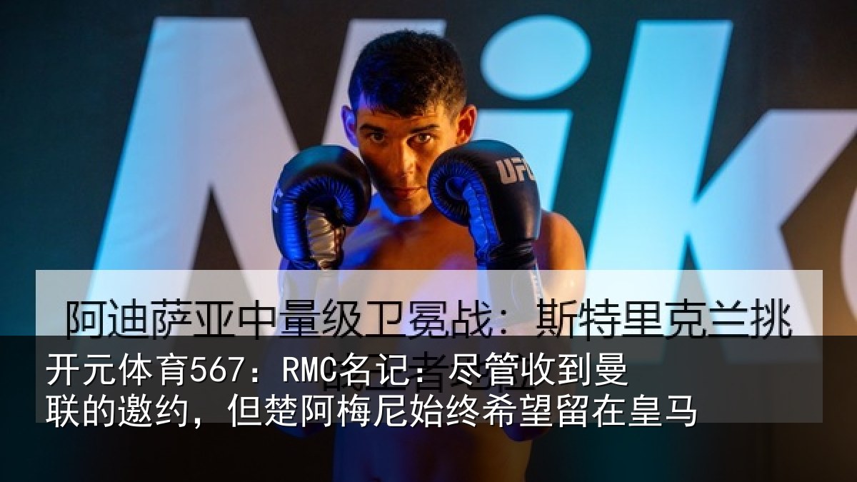 开元体育567:RMC名记:尽管相关情况楚阿相关情况皇马