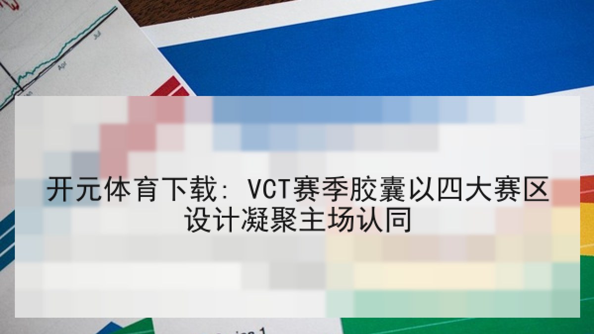 开元体育下载: VCT赛季胶囊以四大赛区设计凝聚主场认同