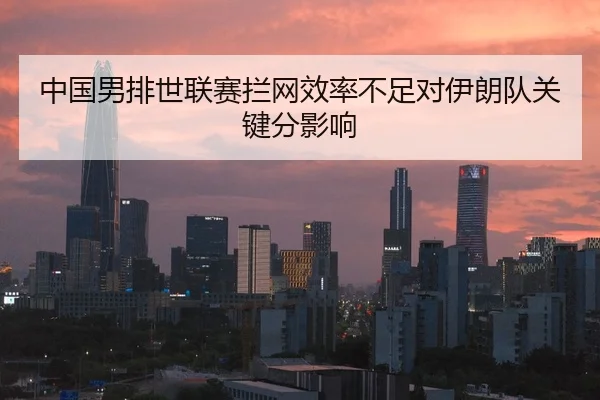 中国男排世联赛拦网效率不足对伊朗队关键分影响