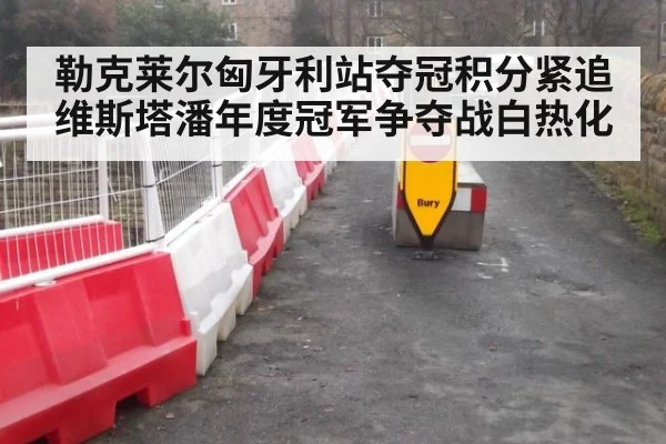 勒克莱尔匈牙利站夺冠积分紧追维斯塔潘年度冠军争夺战白热化