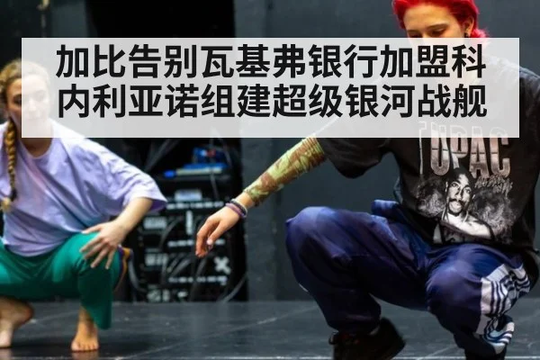 加比告别瓦基弗银行加盟科内利亚诺组建超级银河战舰